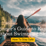 A beginners guide to kayaking without swimming skills how to stay safe